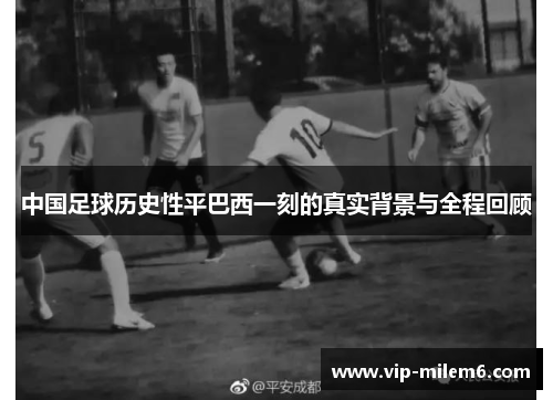 中国足球历史性平巴西一刻的真实背景与全程回顾