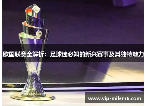 欧国联赛全解析:足球迷必知的新兴赛事及其独特魅力 欧国联赛全解析:足球迷必知的新兴赛事及其独特魅力
